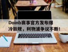 九游体育-关于Doinb赛事官方发布爆冷新规，利物浦争议不断！的信息